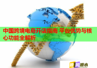 中國跨境電商開店指南 平臺優勢與核心功能全解析