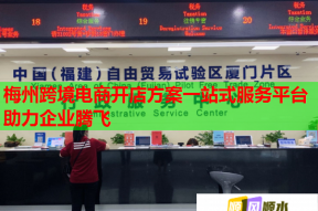 梅州跨境電商開(kāi)店方案一站式服務(wù)平臺(tái)助力企業(yè)騰飛