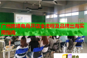 廣州跨境電商開店全流程及品牌出海實(shí)用指南