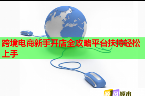 跨境電商新手開店全攻略平臺(tái)扶持輕松上手