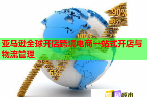 亞馬遜全球開(kāi)店跨境電商一站式開(kāi)店與物流管理