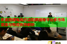 蝦皮跨境電商開(kāi)店陷阱揭秘平臺(tái)多市場(chǎng)覆蓋與物流優(yōu)勢(shì)解析