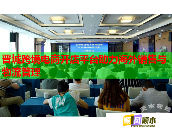 晉城跨境電商開店平臺助力海外銷售與物流管理  第1張
